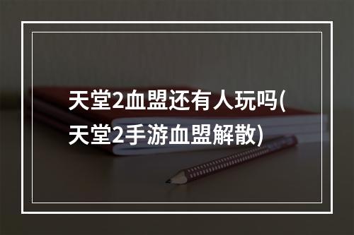 天堂2血盟还有人玩吗(天堂2手游血盟解散)