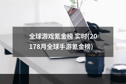 全球游戏氪金榜 实时(20178月全球手游氪金榜)