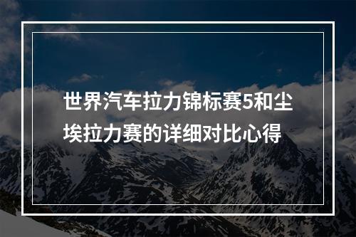 世界汽车拉力锦标赛5和尘埃拉力赛的详细对比心得