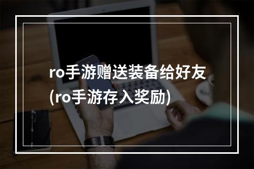 ro手游赠送装备给好友(ro手游存入奖励)