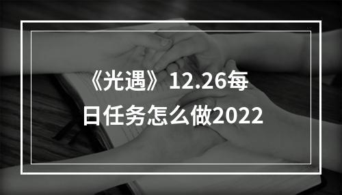 《光遇》12.26每日任务怎么做2022