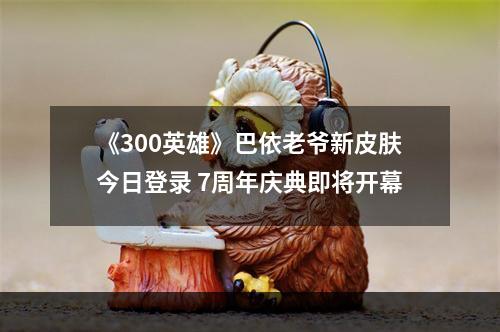 《300英雄》巴依老爷新皮肤今日登录 7周年庆典即将开幕