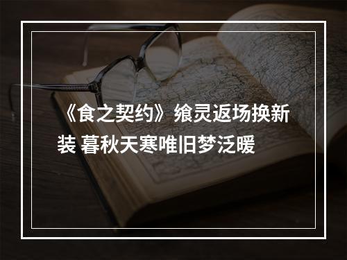 《食之契约》飨灵返场换新装 暮秋天寒唯旧梦泛暖