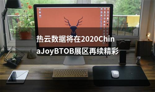 热云数据将在2020ChinaJoyBTOB展区再续精彩