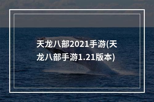 天龙八部2021手游(天龙八部手游1.21版本)