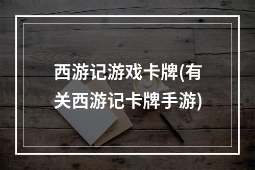 西游记游戏卡牌(有关西游记卡牌手游)