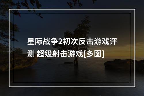 星际战争2初次反击游戏评测 超级射击游戏[多图]