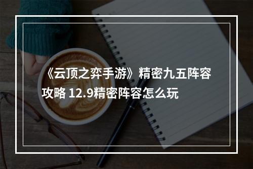 《云顶之弈手游》精密九五阵容攻略 12.9精密阵容怎么玩