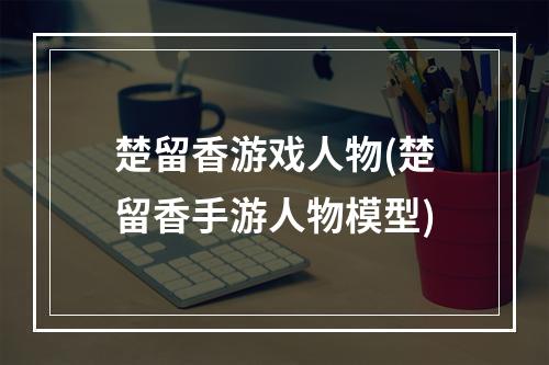 楚留香游戏人物(楚留香手游人物模型)