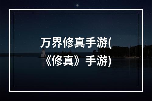 万界修真手游(《修真》手游)