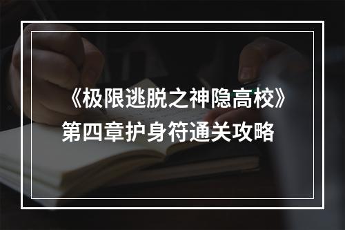 《极限逃脱之神隐高校》第四章护身符通关攻略