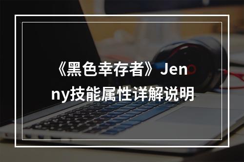 《黑色幸存者》Jenny技能属性详解说明