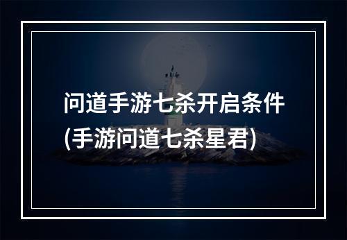 问道手游七杀开启条件(手游问道七杀星君)