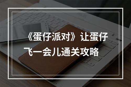 《蛋仔派对》让蛋仔飞一会儿通关攻略