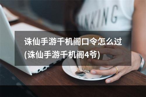 诛仙手游千机阁口令怎么过(诛仙手游千机阁4爷)