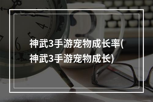 神武3手游宠物成长率(神武3手游宠物成长)