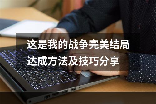 这是我的战争完美结局达成方法及技巧分享