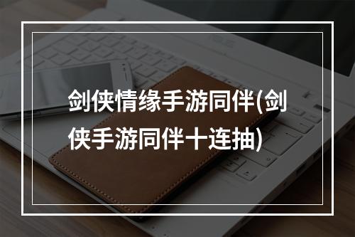 剑侠情缘手游同伴(剑侠手游同伴十连抽)