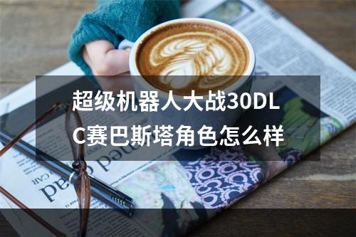 超级机器人大战30DLC赛巴斯塔角色怎么样