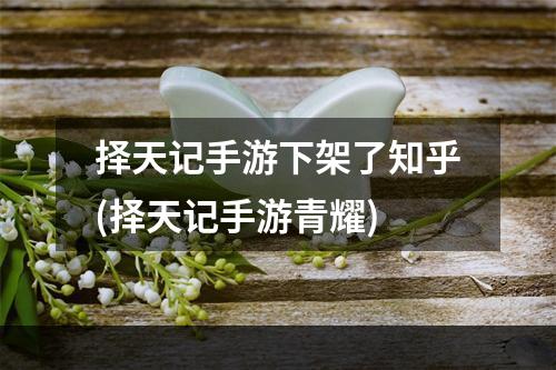 择天记手游下架了知乎(择天记手游青耀)