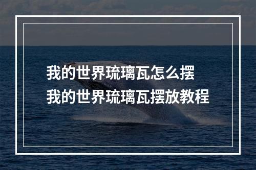 我的世界琉璃瓦怎么摆 我的世界琉璃瓦摆放教程