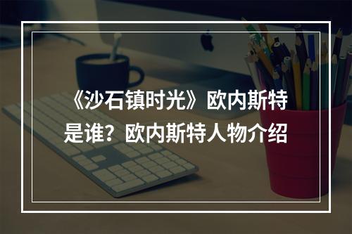 《沙石镇时光》欧内斯特是谁？欧内斯特人物介绍