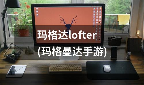 玛格达lofter(玛格曼达手游)