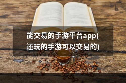 能交易的手游平台app(还玩的手游可以交易的)