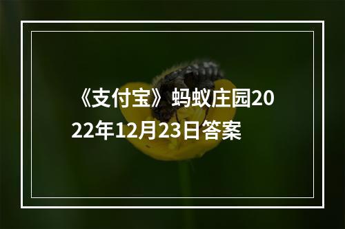 《支付宝》蚂蚁庄园2022年12月23日答案