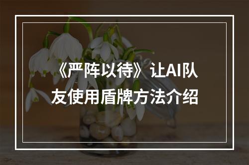 《严阵以待》让AI队友使用盾牌方法介绍