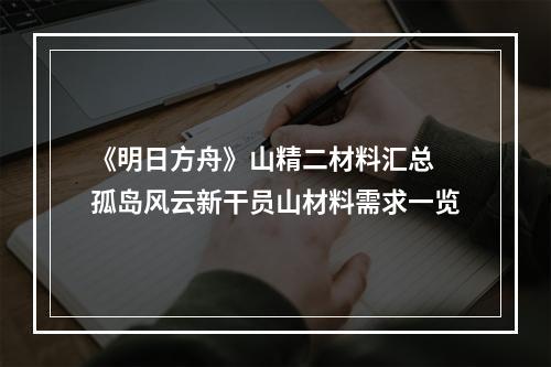 《明日方舟》山精二材料汇总 孤岛风云新干员山材料需求一览