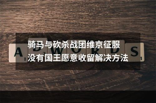 骑马与砍杀战团维京征服 没有国王愿意收留解决方法