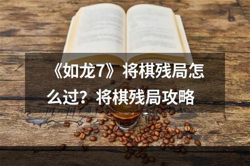 《如龙7》将棋残局怎么过？将棋残局攻略