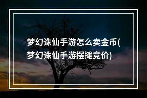 梦幻诛仙手游怎么卖金币(梦幻诛仙手游摆摊竞价)