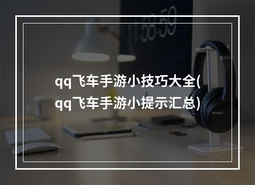 qq飞车手游小技巧大全(qq飞车手游小提示汇总)