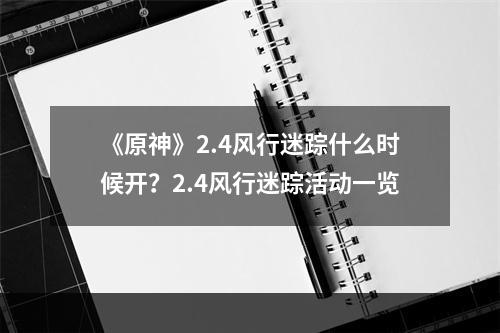 《原神》2.4风行迷踪什么时候开？2.4风行迷踪活动一览