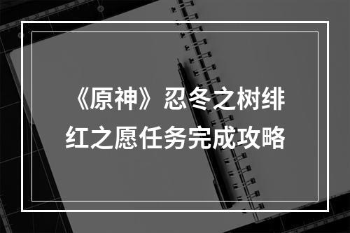 《原神》忍冬之树绯红之愿任务完成攻略