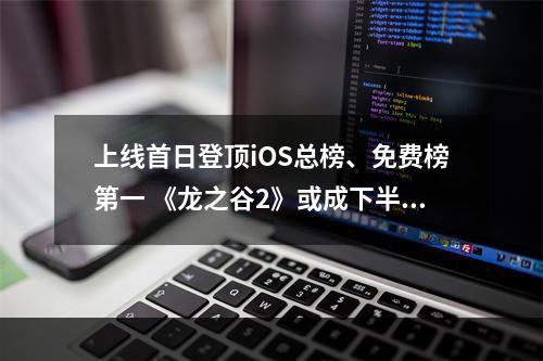 上线首日登顶iOS总榜、免费榜第一 《龙之谷2》或成下半年首个爆款MMO