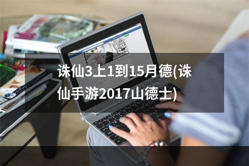 诛仙3上1到15月德(诛仙手游2017山德士)