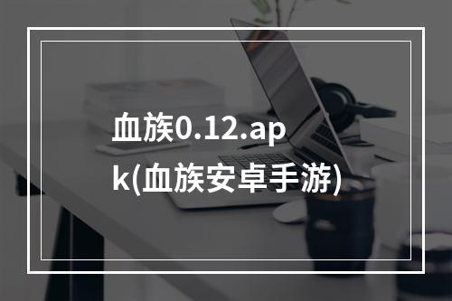 血族0.12.apk(血族安卓手游)