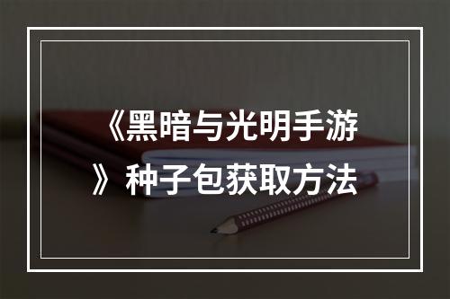 《黑暗与光明手游》种子包获取方法