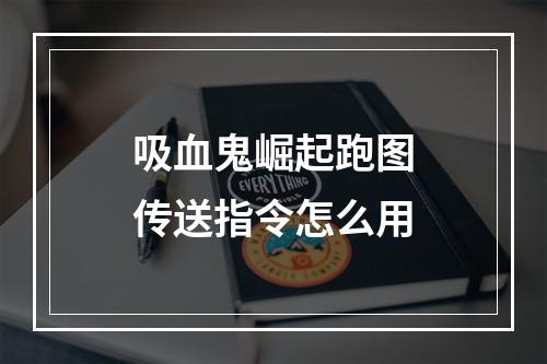 吸血鬼崛起跑图传送指令怎么用