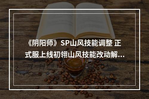 《阴阳师》SP山风技能调整 正式服上线初翎山风技能改动解析