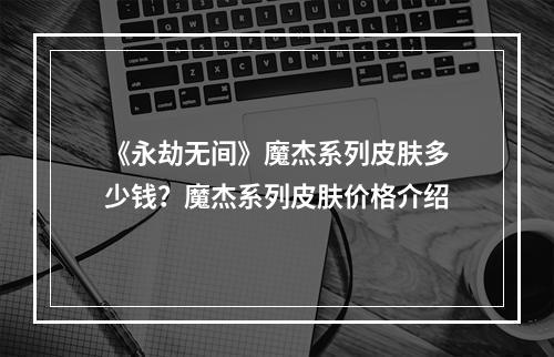 《永劫无间》魔杰系列皮肤多少钱？魔杰系列皮肤价格介绍