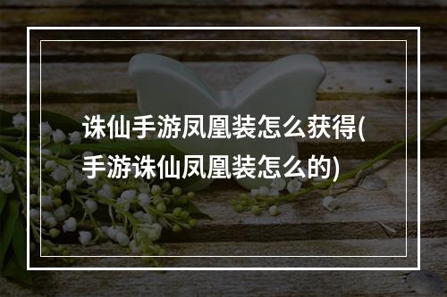 诛仙手游凤凰装怎么获得(手游诛仙凤凰装怎么的)