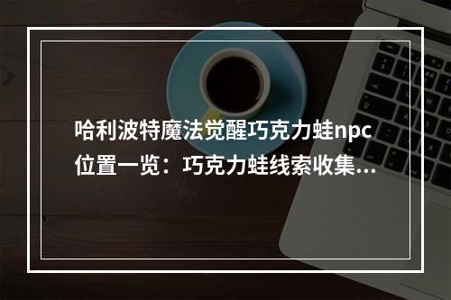 哈利波特魔法觉醒巧克力蛙npc位置一览：巧克力蛙线索收集攻略[多图]