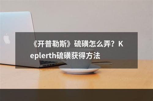 《开普勒斯》硫磺怎么弄？Keplerth硫磺获得方法