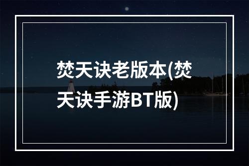 焚天诀老版本(焚天诀手游BT版)