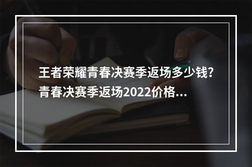 王者荣耀青春决赛季返场多少钱？青春决赛季返场2022价格介绍[多图]