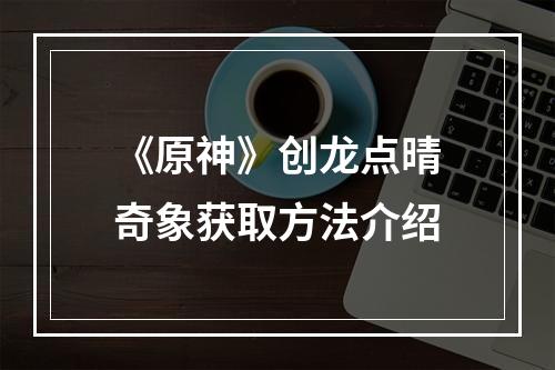 《原神》创龙点晴奇象获取方法介绍